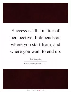 Success is all a matter of perspective. It depends on where you start from, and where you want to end up Picture Quote #1