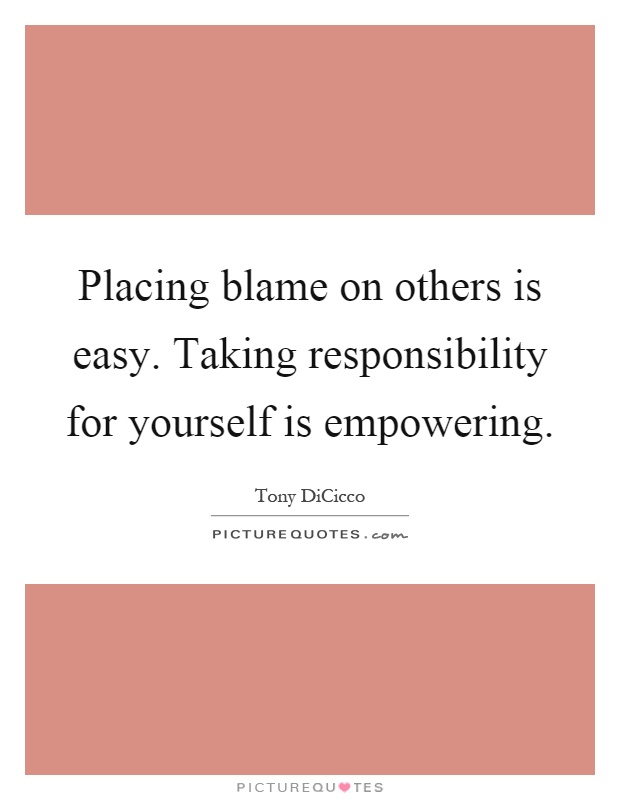 Placing blame on others is easy. Taking responsibility for yourself is empowering Picture Quote #1