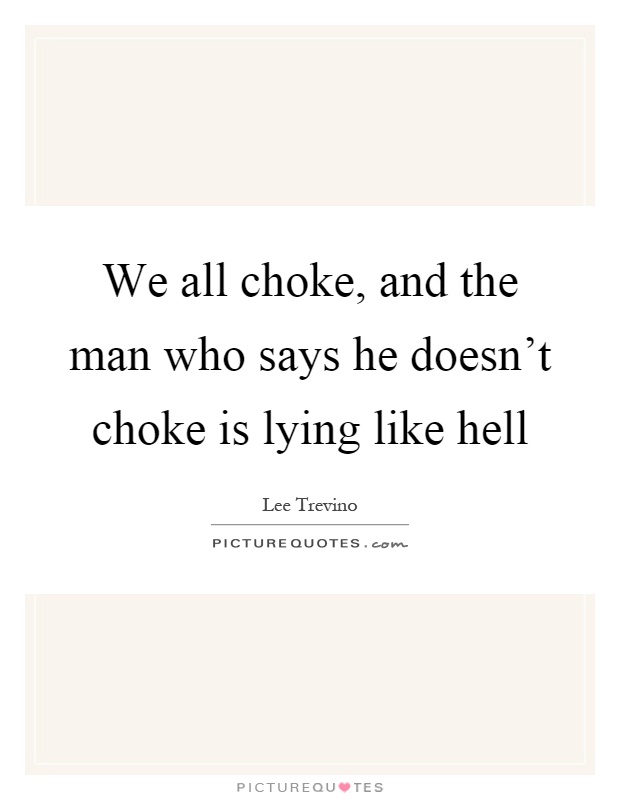 We all choke, and the man who says he doesn't choke is lying like hell Picture Quote #1