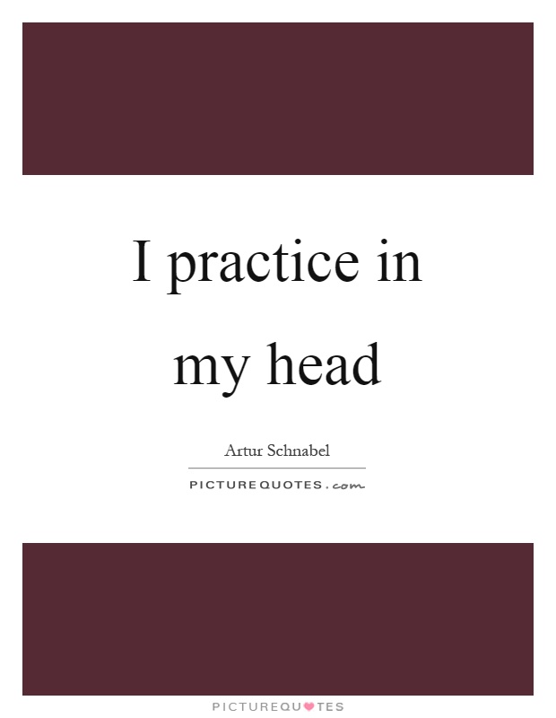 I practice in my head Picture Quote #1