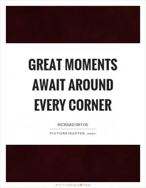 Great moments await around every corner Picture Quote #1