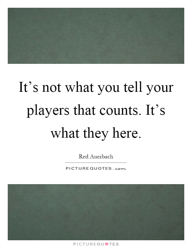 It's not what you tell your players that counts. It's what they here Picture Quote #1