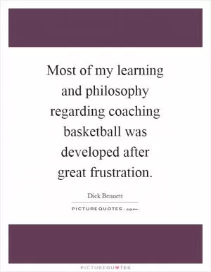 Most of my learning and philosophy regarding coaching basketball was developed after great frustration Picture Quote #1