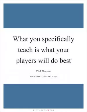 What you specifically teach is what your players will do best Picture Quote #1
