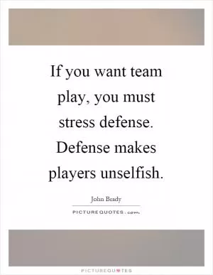 If you want team play, you must stress defense. Defense makes players unselfish Picture Quote #1
