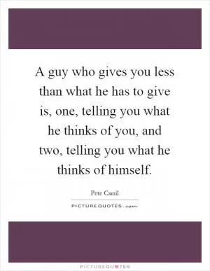 A guy who gives you less than what he has to give is, one, telling you what he thinks of you, and two, telling you what he thinks of himself Picture Quote #1