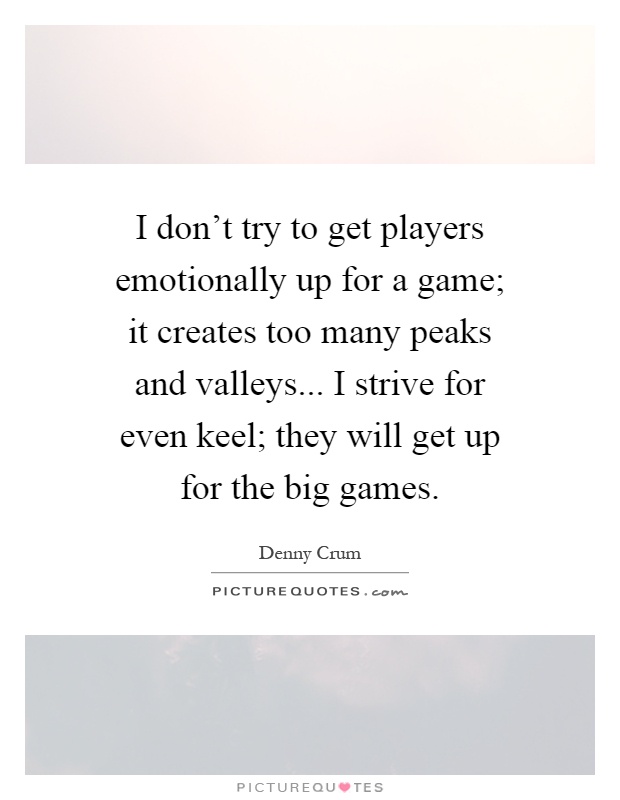 I don't try to get players emotionally up for a game; it creates too many peaks and valleys... I strive for even keel; they will get up for the big games Picture Quote #1