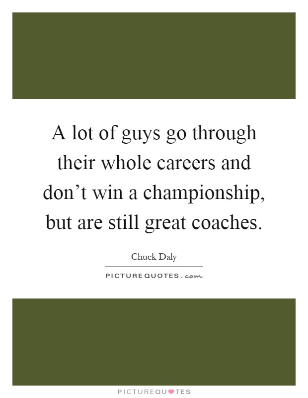 A lot of guys go through their whole careers and don't win a championship, but are still great coaches Picture Quote #1