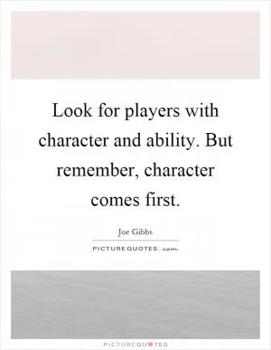 Look for players with character and ability. But remember, character comes first Picture Quote #1