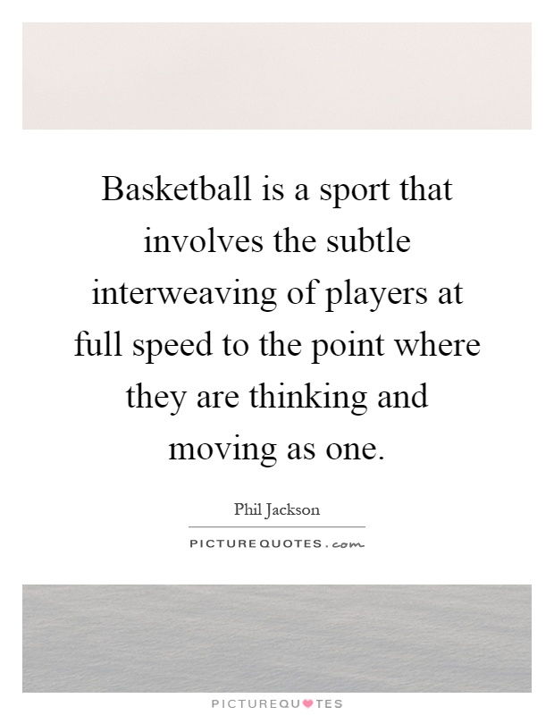 Basketball is a sport that involves the subtle interweaving of players at full speed to the point where they are thinking and moving as one Picture Quote #1