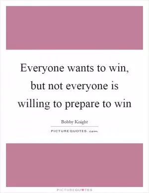 Everyone wants to win, but not everyone is willing to prepare to win Picture Quote #1