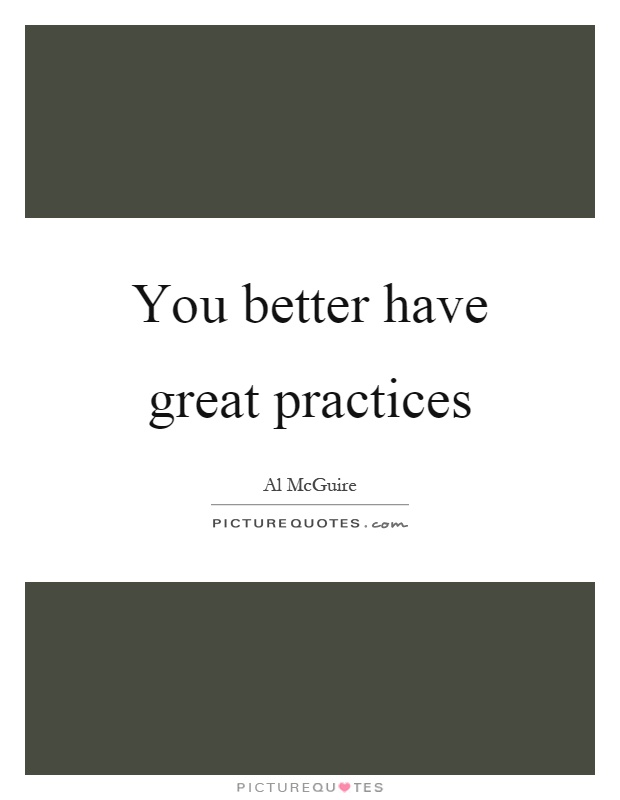 You better have great practices Picture Quote #1