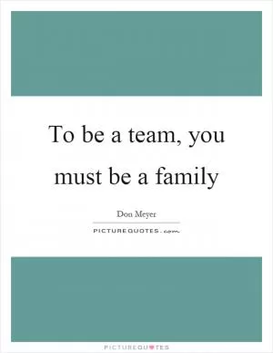 To be a team, you must be a family Picture Quote #1