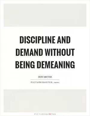 Discipline and demand without being demeaning Picture Quote #1
