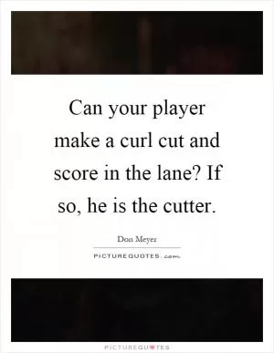 Can your player make a curl cut and score in the lane? If so, he is the cutter Picture Quote #1