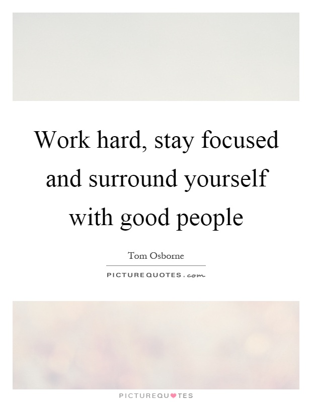 Work hard, stay focused and surround yourself with good people Picture Quote #1