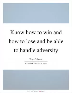 Know how to win and how to lose and be able to handle adversity Picture Quote #1