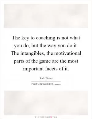 The key to coaching is not what you do, but the way you do it. The intangibles, the motivational parts of the game are the most important facets of it Picture Quote #1