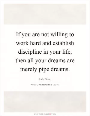 If you are not willing to work hard and establish discipline in your life, then all your dreams are merely pipe dreams Picture Quote #1