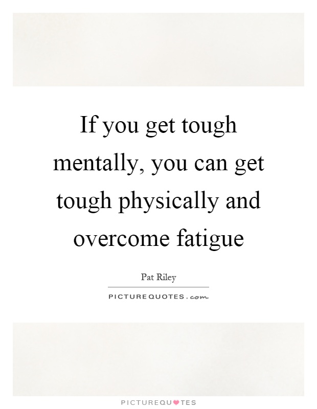 If you get tough mentally, you can get tough physically and overcome fatigue Picture Quote #1