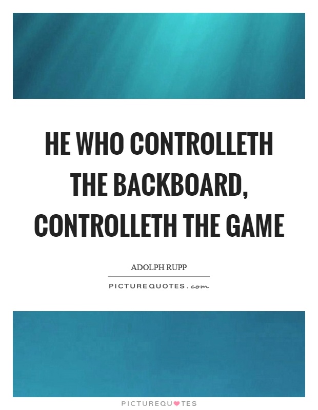 He who controlleth the backboard, controlleth the game Picture Quote #1