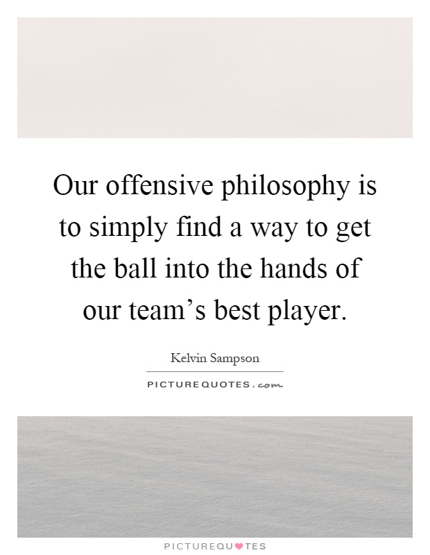 Our offensive philosophy is to simply find a way to get the ball into the hands of our team's best player Picture Quote #1