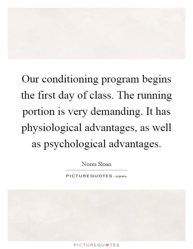 Our conditioning program begins the first day of class. The running portion is very demanding. It has physiological advantages, as well as psychological advantages Picture Quote #1