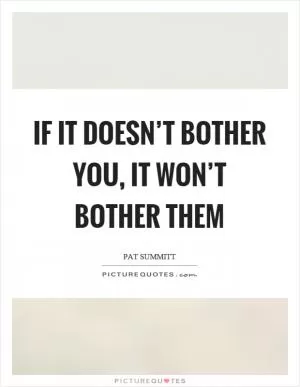 If it doesn’t bother you, it won’t bother them Picture Quote #1