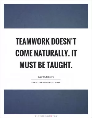 Teamwork doesn’t come naturally. It must be taught Picture Quote #1