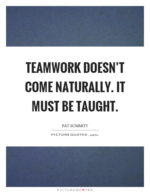 Teamwork doesn't come naturally. It must be taught Picture Quote #1