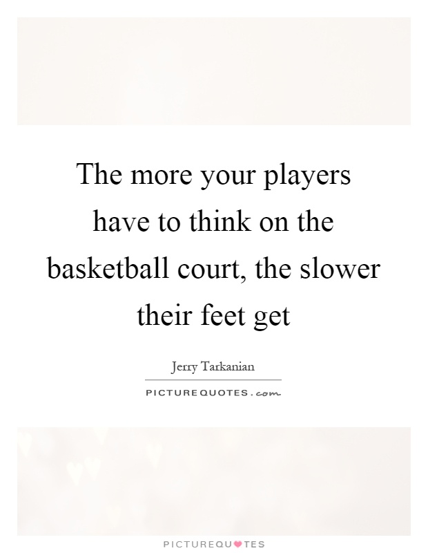 The more your players have to think on the basketball court, the slower their feet get Picture Quote #1