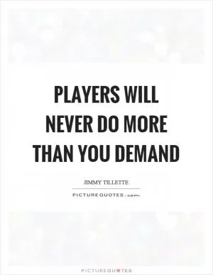 Players will never do more than you demand Picture Quote #1