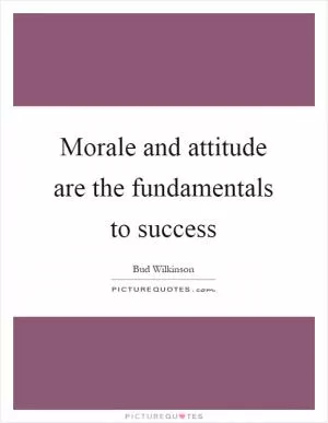 Morale and attitude are the fundamentals to success Picture Quote #1