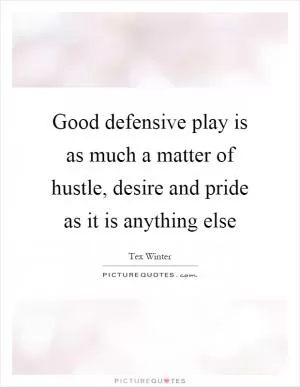 Good defensive play is as much a matter of hustle, desire and pride as it is anything else Picture Quote #1