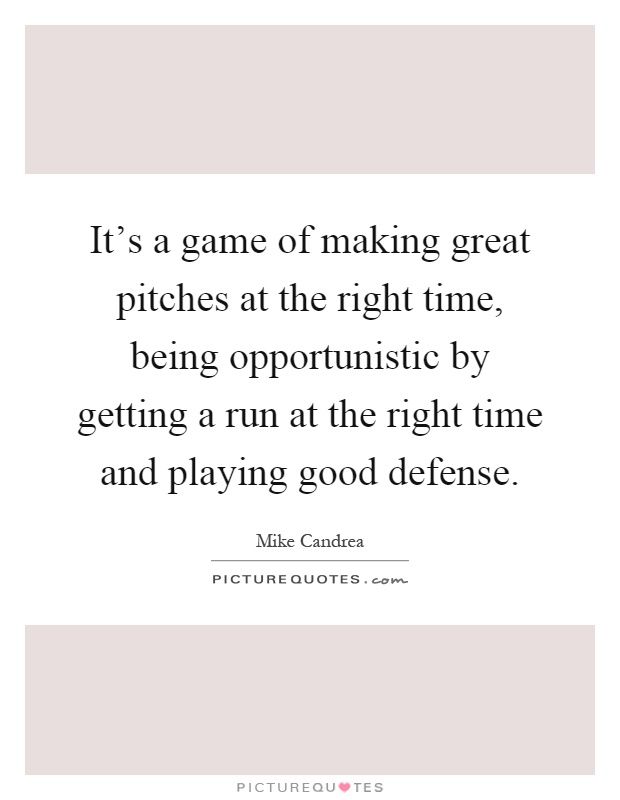 It's a game of making great pitches at the right time, being opportunistic by getting a run at the right time and playing good defense Picture Quote #1