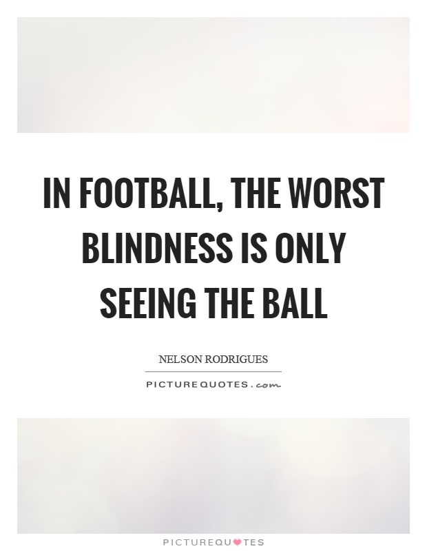 In football, the worst blindness is only seeing the ball Picture Quote #1
