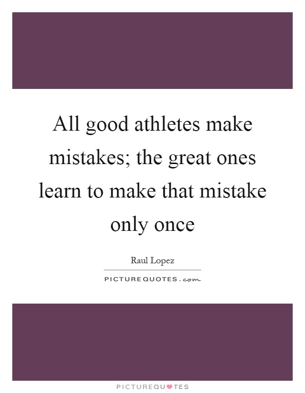 All good athletes make mistakes; the great ones learn to make that mistake only once Picture Quote #1
