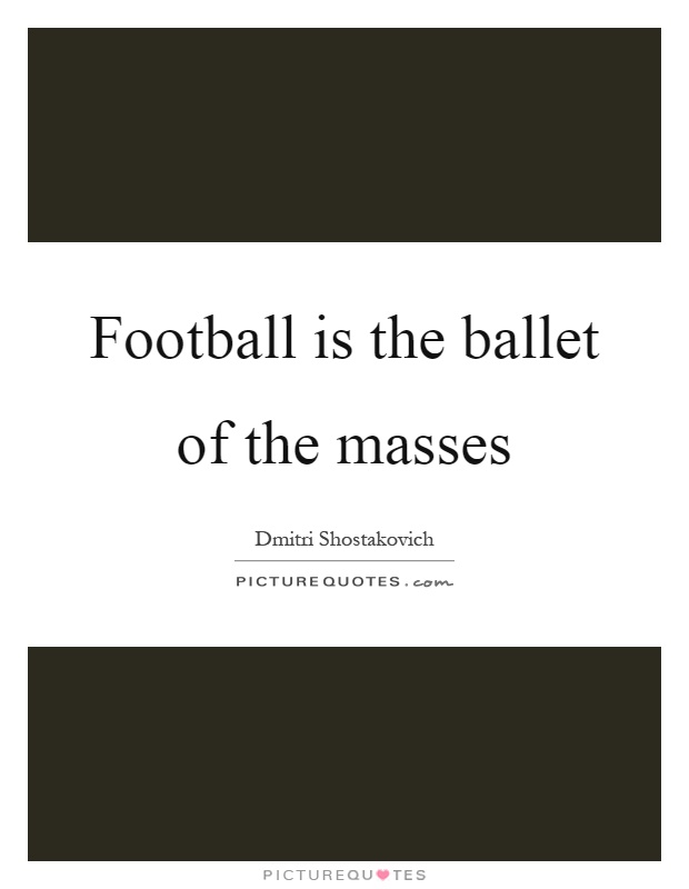 Football is the ballet of the masses Picture Quote #1