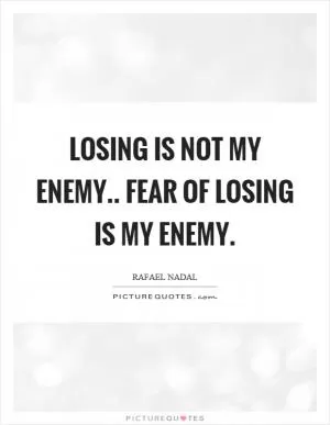Losing is not my enemy.. fear of losing is my enemy Picture Quote #1
