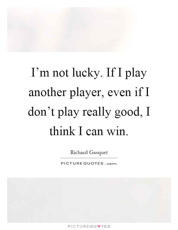 I'm not lucky. If I play another player, even if I don't play really good, I think I can win Picture Quote #1