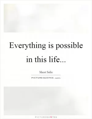Everything is possible in this life Picture Quote #1