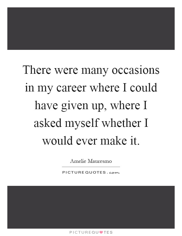There were many occasions in my career where I could have given up, where I asked myself whether I would ever make it Picture Quote #1