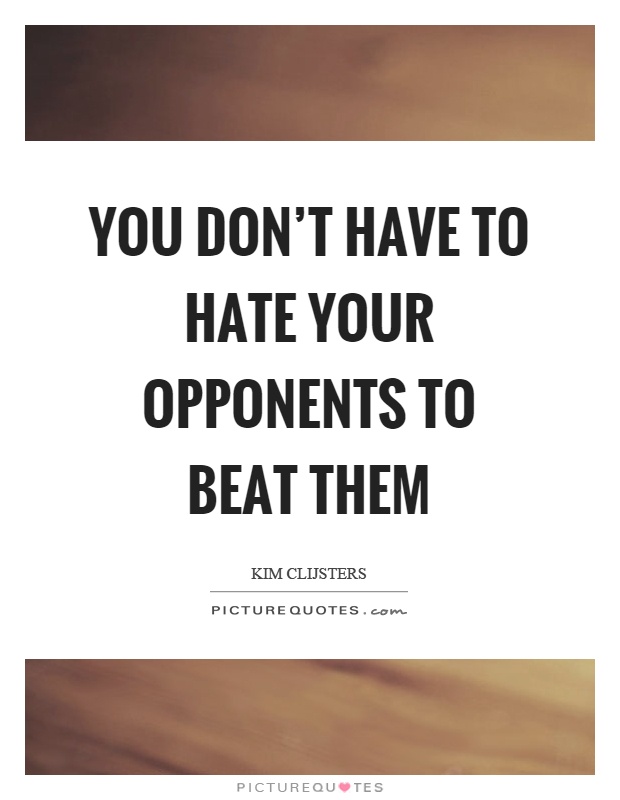 You don't have to hate your opponents to beat them Picture Quote #1