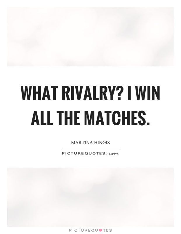 What rivalry? I win all the matches Picture Quote #1
