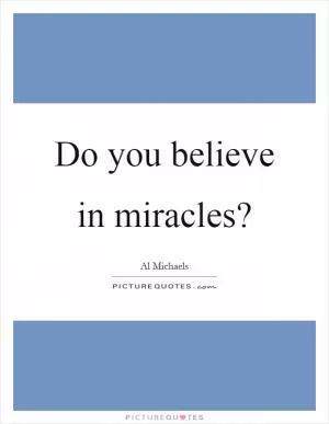 Do you believe in miracles? Picture Quote #1