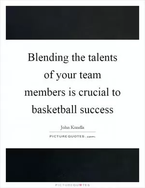 Blending the talents of your team members is crucial to basketball success Picture Quote #1