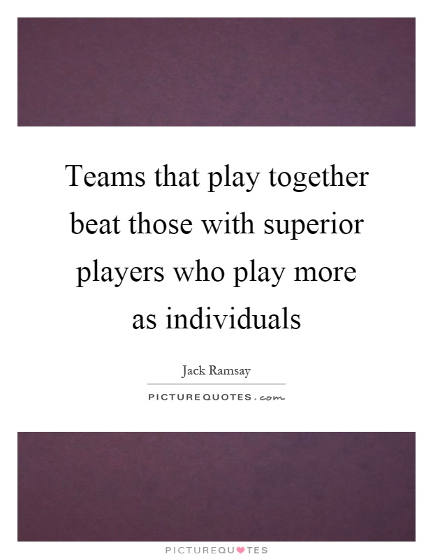 Teams that play together beat those with superior players who play more as individuals Picture Quote #1