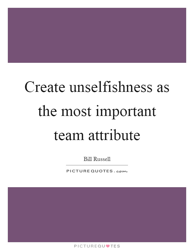 Create unselfishness as the most important team attribute Picture Quote #1