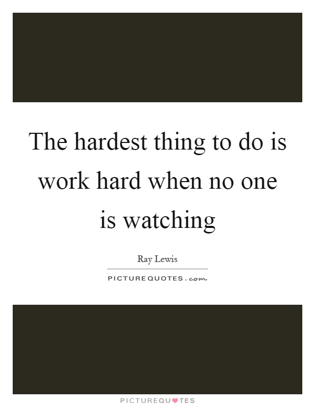 The hardest thing to do is work hard when no one is watching Picture Quote #1