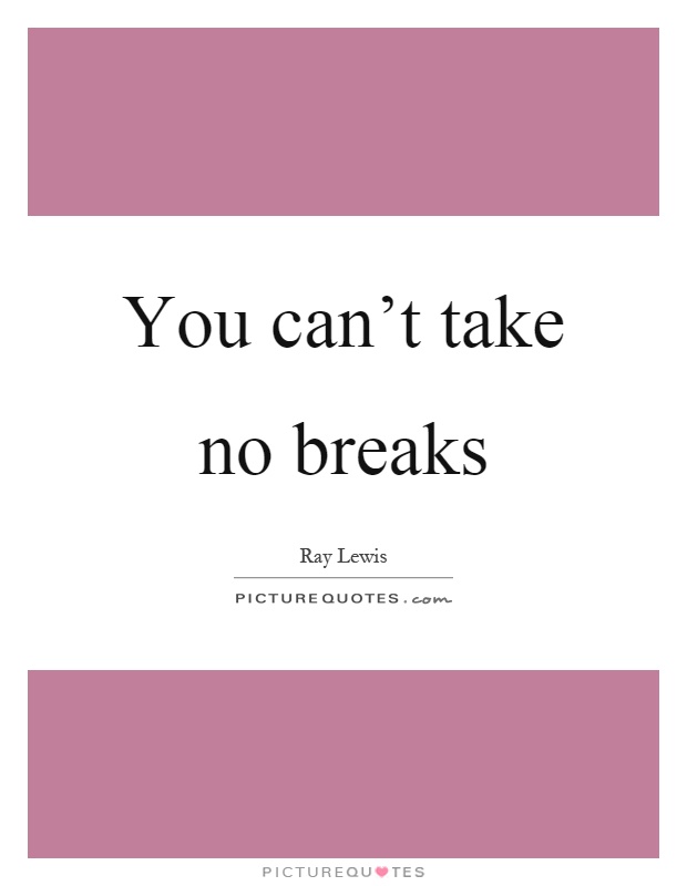 You can't take no breaks Picture Quote #1